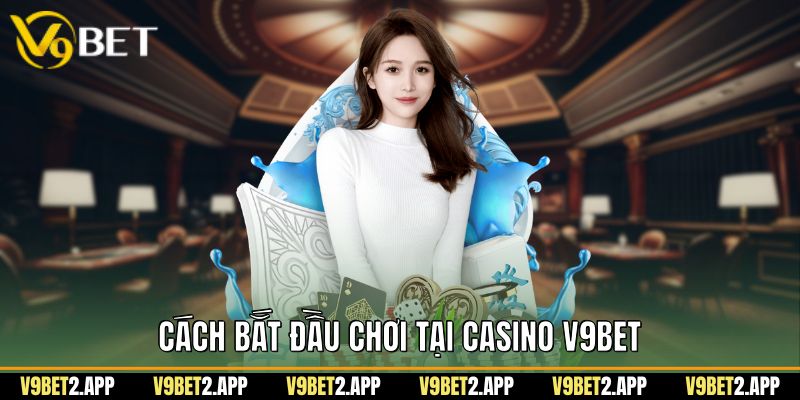 Cách bắt đầu chơi tại casino v9bet