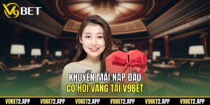Khuyến Mãi Nạp Đầu - Cơ Hội Vàng Tại V9BET
