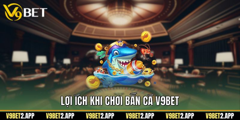 Lợi ích khi chơi bắn cá v9bet
