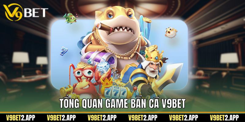 Tổng quan game bắn cá v9bet