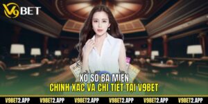 Xổ Số Ba Miền Chính Xác Và Chi Tiết Tại V9Bet